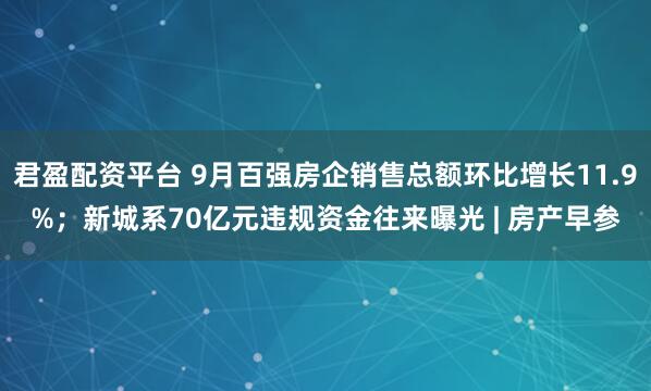 君盈配资平台 9月百强房企销售总额环比增长11.9%；新城系70亿元违规资金往来曝光 | 房产早参