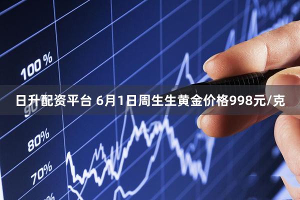日升配资平台 6月1日周生生黄金价格998元/克