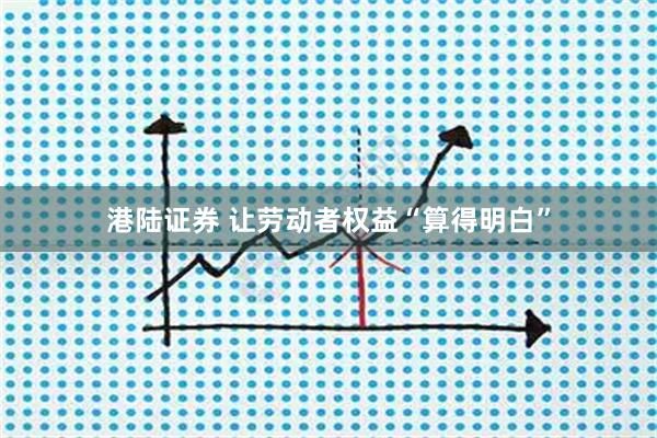 港陆证券 让劳动者权益“算得明白”