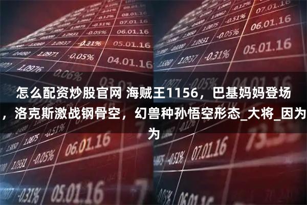 怎么配资炒股官网 海贼王1156，巴基妈妈登场，洛克斯激战钢骨空，幻兽种孙悟空形态_大将_因为