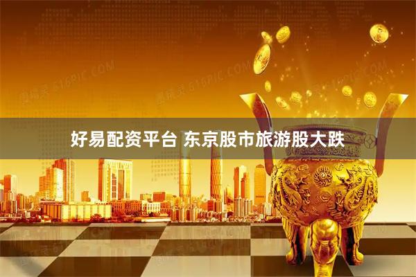 好易配资平台 东京股市旅游股大跌