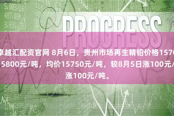 卓越汇配资官网 8月6日，贵州市场再生精铅价格15700-15800元/吨，均价15750元/吨，较8月5日涨100元/吨。
