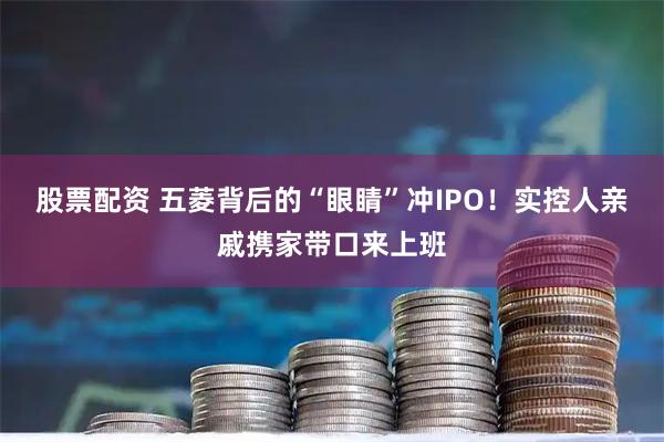 股票配资 五菱背后的“眼睛”冲IPO！实控人亲戚携家带口来上班