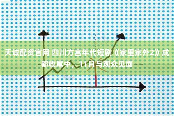 天诚配资官网 四川方言年代短剧《家里家外2》成都收尾中，11月与观众见面