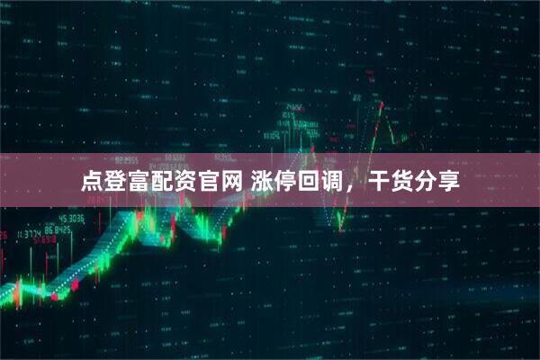 点登富配资官网 涨停回调，干货分享