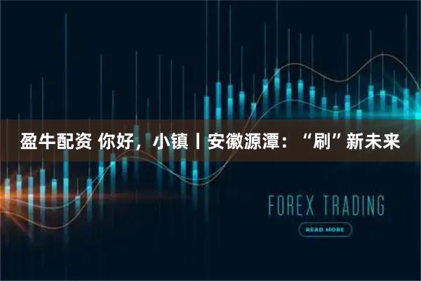 盈牛配资 你好，小镇丨安徽源潭：“刷”新未来