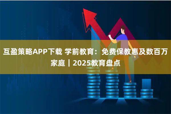 互盈策略APP下载 学前教育：免费保教惠及数百万家庭｜2025教育盘点