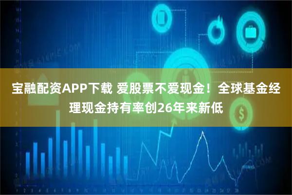 宝融配资APP下载 爱股票不爱现金！全球基金经理现金持有率创26年来新低