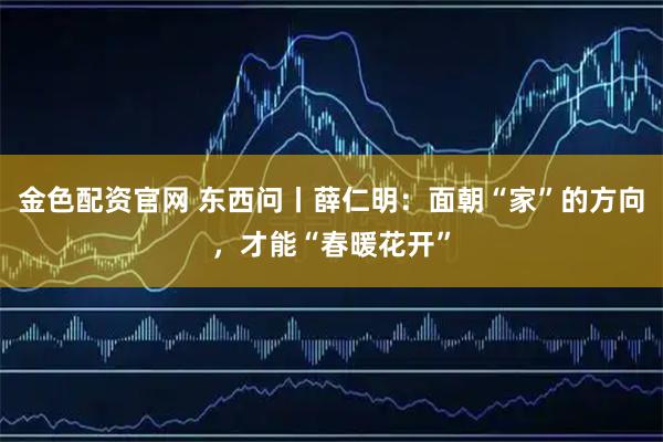 金色配资官网 东西问丨薛仁明：面朝“家”的方向，才能“春暖花开”
