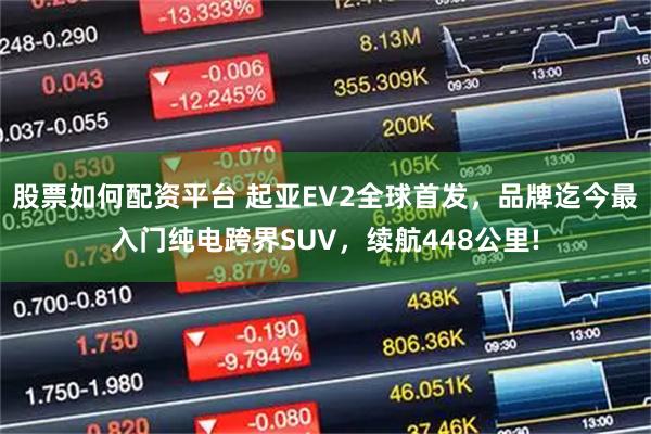 股票如何配资平台 起亚EV2全球首发，品牌迄今最入门纯电跨界SUV，续航448公里!