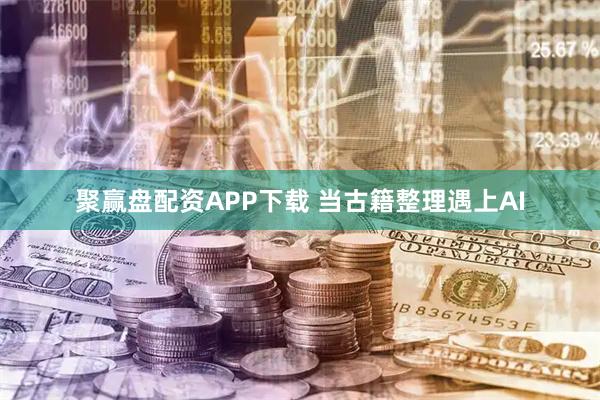 聚赢盘配资APP下载 当古籍整理遇上AI