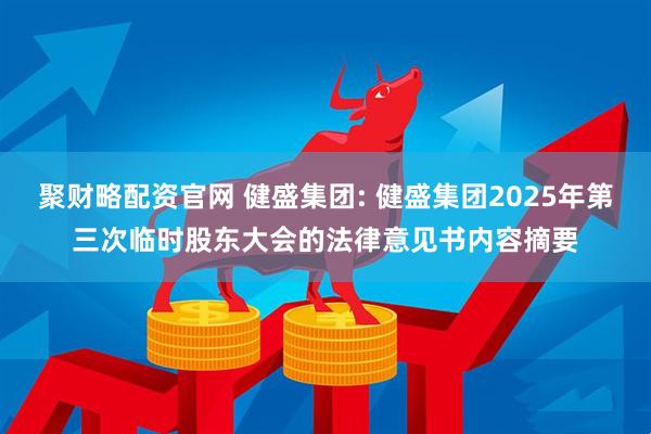 聚财略配资官网 健盛集团: 健盛集团2025年第三次临时股东大会的法律意见书内容摘要