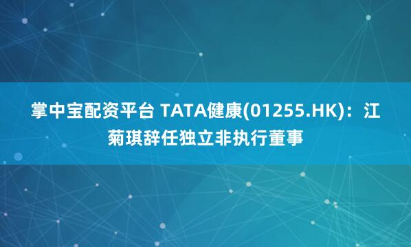 掌中宝配资平台 TATA健康(01255.HK)：江菊琪辞任独立非执行董事
