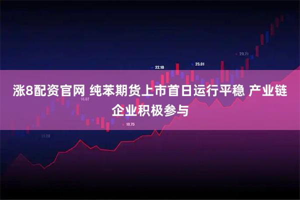 涨8配资官网 纯苯期货上市首日运行平稳 产业链企业积极参与