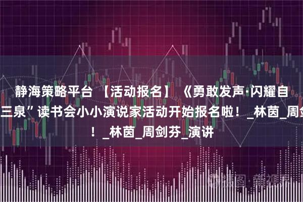 静海策略平台 【活动报名】 《勇敢发声·闪耀自我》——“三泉”读书会小小演说家活动开始报名啦！_林茵_周剑芬_演讲