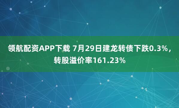 领航配资APP下载 7月29日建龙转债下跌0.3%，转股溢价率161.23%