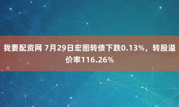 我要配资网 7月29日宏图转债下跌0.13%，转股溢价率116.26%