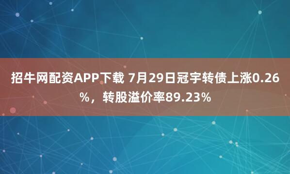 招牛网配资APP下载 7月29日冠宇转债上涨0.26%，转股溢价率89.23%