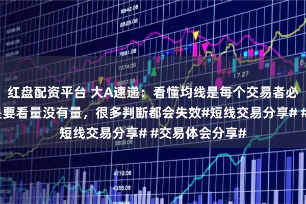 红盘配资平台 大A速递：看懂均线是每个交易者必会功课具体还是要看量没有量，很多判断都会失效#短线交易分享# #交易体会分享#
