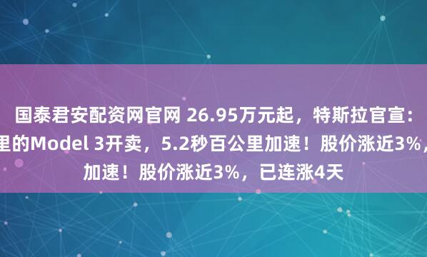 国泰君安配资网官网 26.95万元起，特斯拉官宣：续航830公里的Model 3开卖，5.2秒百公里加速！股价涨近3%，已连涨4天