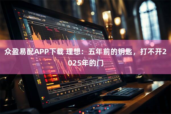众盈易配APP下载 理想：五年前的钥匙，打不开2025年的门