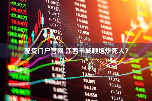 配资门户官网 江西丰城鞭炮炸死人？