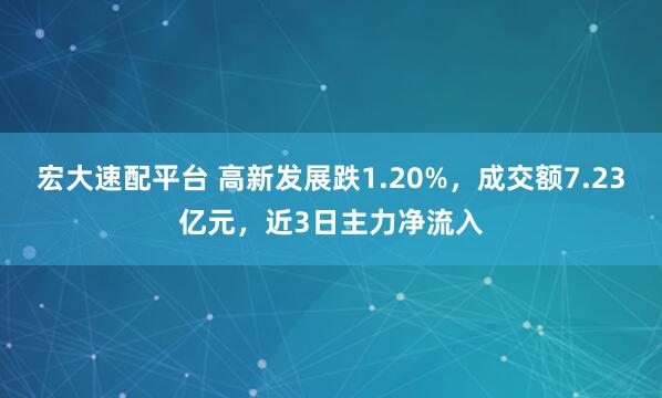 宏大速配平台 高新发展跌1.20%，成交额7.23亿元，近3日主力净流入
