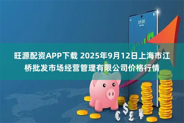 旺源配资APP下载 2025年9月12日上海市江桥批发市场经营管理有限公司价格行情