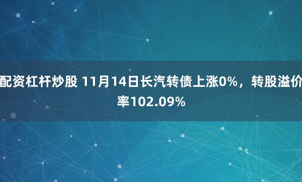 配资杠杆炒股 11月14日长汽转债上涨0%，转股溢价率102.09%
