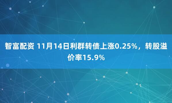 智富配资 11月14日利群转债上涨0.25%，转股溢价率15.9%